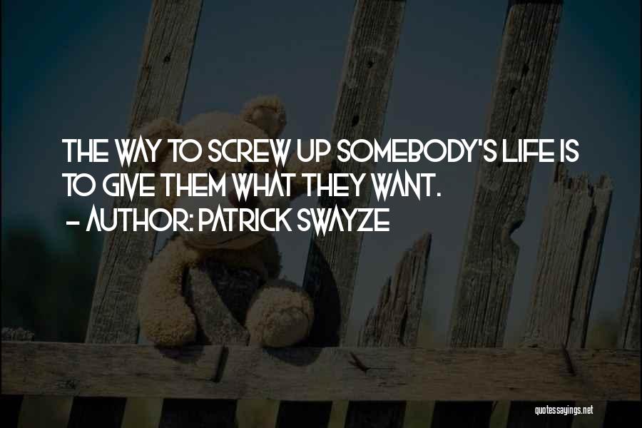 Patrick Swayze Quotes: The Way To Screw Up Somebody's Life Is To Give Them What They Want.