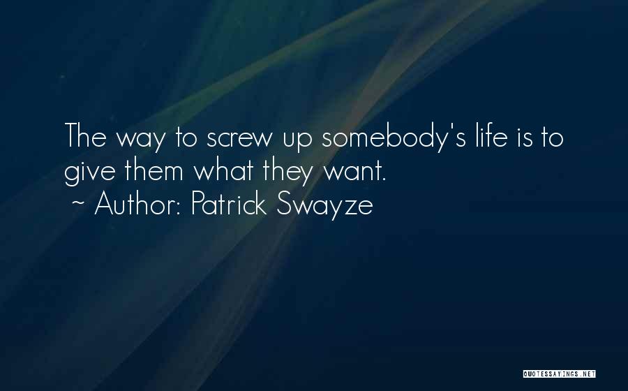 Patrick Swayze Quotes: The Way To Screw Up Somebody's Life Is To Give Them What They Want.