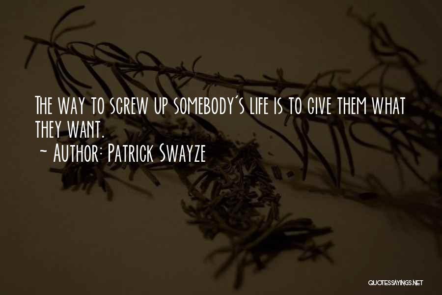 Patrick Swayze Quotes: The Way To Screw Up Somebody's Life Is To Give Them What They Want.