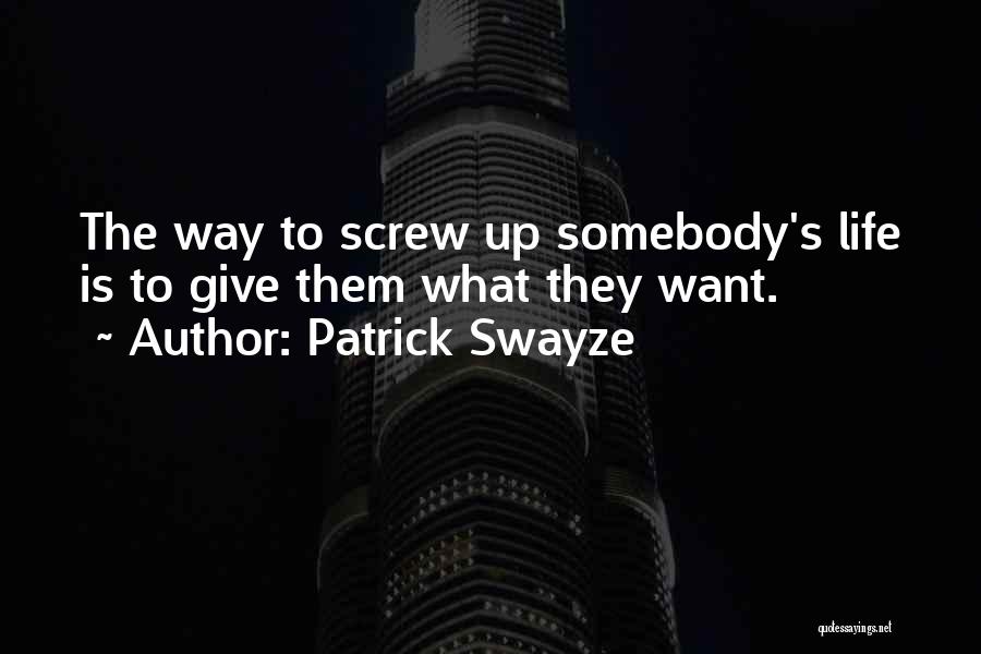 Patrick Swayze Quotes: The Way To Screw Up Somebody's Life Is To Give Them What They Want.