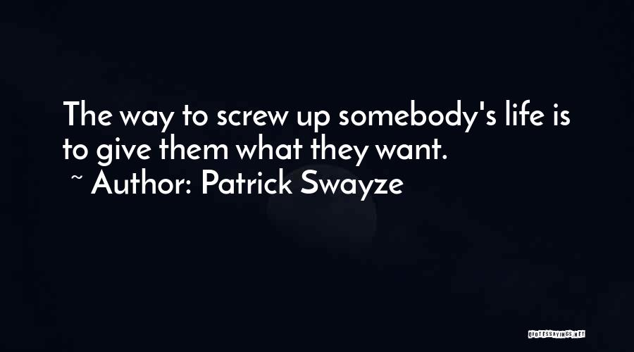 Patrick Swayze Quotes: The Way To Screw Up Somebody's Life Is To Give Them What They Want.