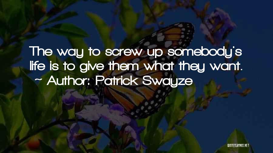 Patrick Swayze Quotes: The Way To Screw Up Somebody's Life Is To Give Them What They Want.