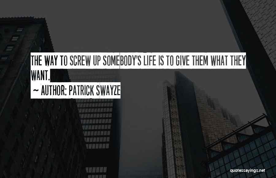 Patrick Swayze Quotes: The Way To Screw Up Somebody's Life Is To Give Them What They Want.