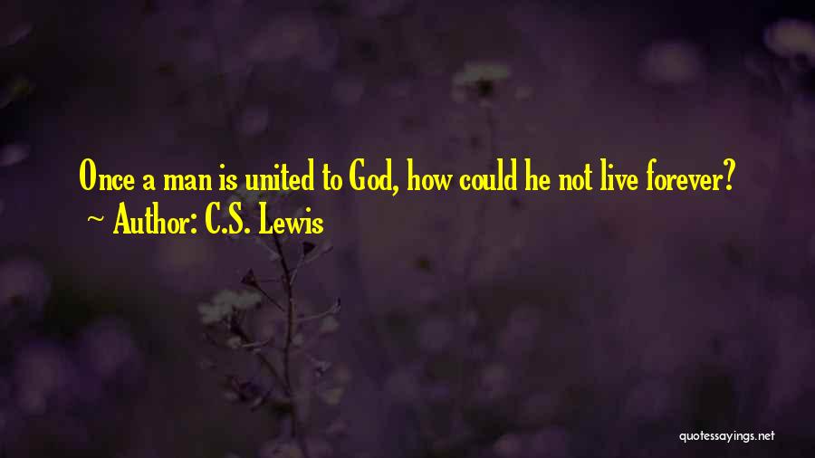 C.S. Lewis Quotes: Once A Man Is United To God, How Could He Not Live Forever?