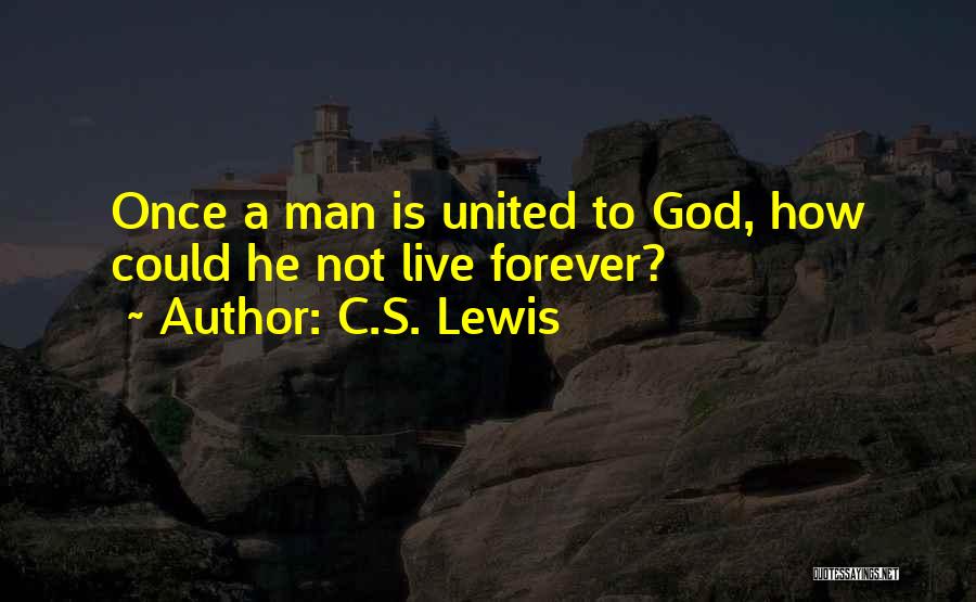 C.S. Lewis Quotes: Once A Man Is United To God, How Could He Not Live Forever?