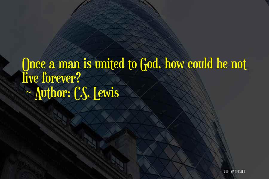 C.S. Lewis Quotes: Once A Man Is United To God, How Could He Not Live Forever?