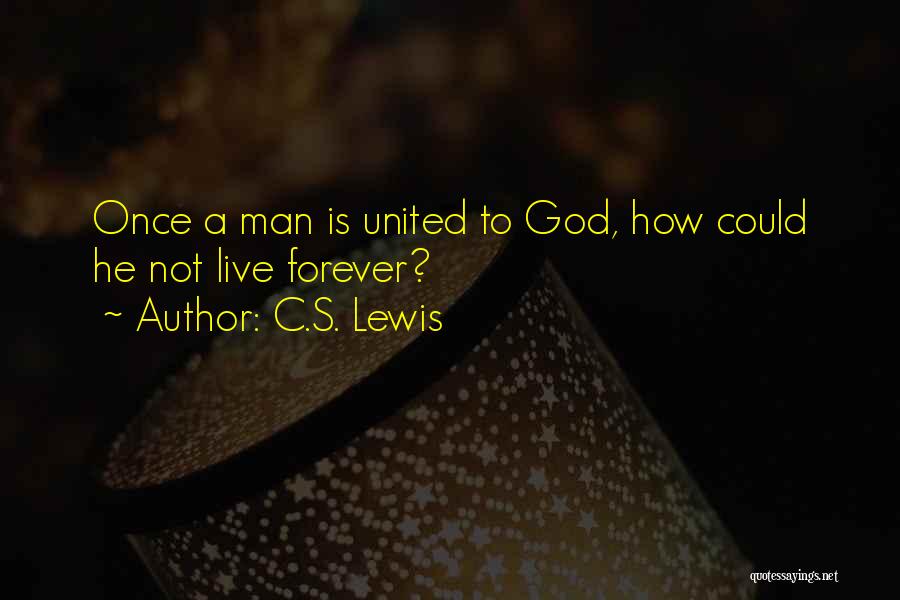 C.S. Lewis Quotes: Once A Man Is United To God, How Could He Not Live Forever?