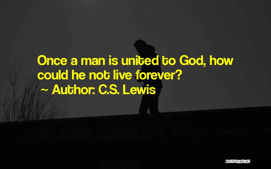 C.S. Lewis Quotes: Once A Man Is United To God, How Could He Not Live Forever?