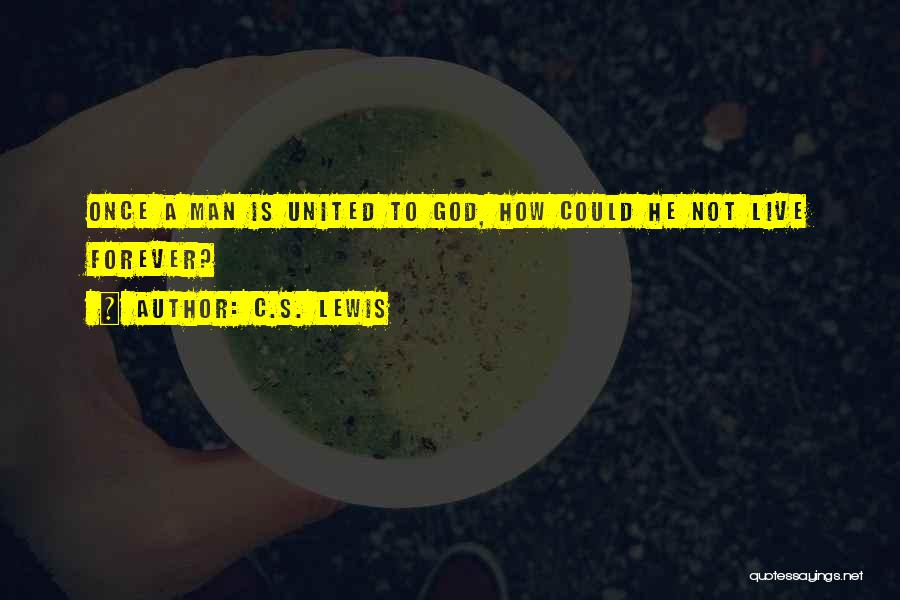 C.S. Lewis Quotes: Once A Man Is United To God, How Could He Not Live Forever?
