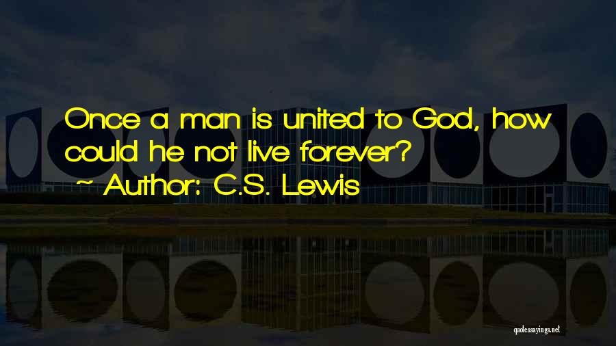 C.S. Lewis Quotes: Once A Man Is United To God, How Could He Not Live Forever?