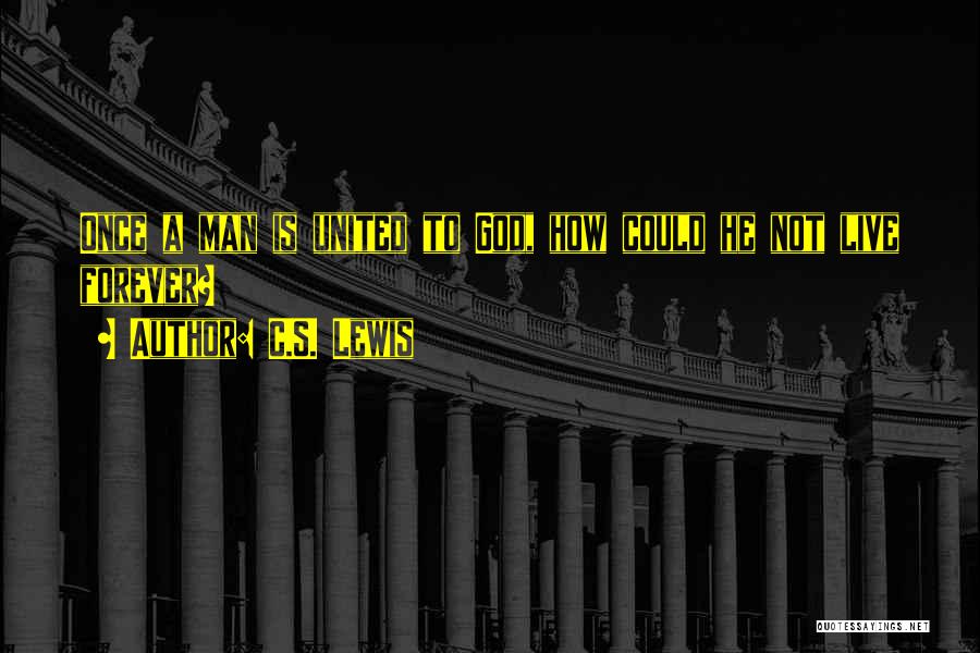 C.S. Lewis Quotes: Once A Man Is United To God, How Could He Not Live Forever?