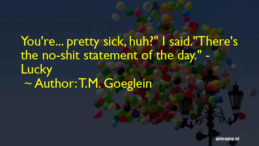 T.M. Goeglein Quotes: You're... Pretty Sick, Huh? I Said.there's The No-shit Statement Of The Day. - Lucky