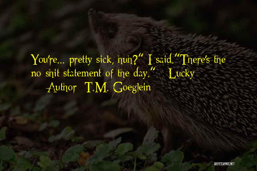 T.M. Goeglein Quotes: You're... Pretty Sick, Huh? I Said.there's The No-shit Statement Of The Day. - Lucky