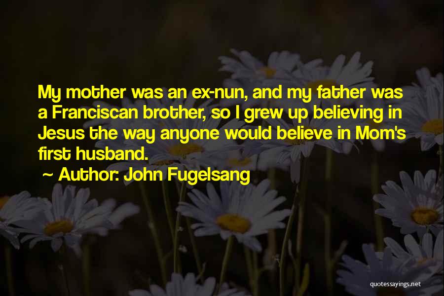 John Fugelsang Quotes: My Mother Was An Ex-nun, And My Father Was A Franciscan Brother, So I Grew Up Believing In Jesus The