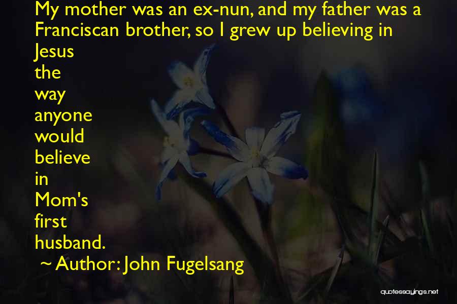 John Fugelsang Quotes: My Mother Was An Ex-nun, And My Father Was A Franciscan Brother, So I Grew Up Believing In Jesus The