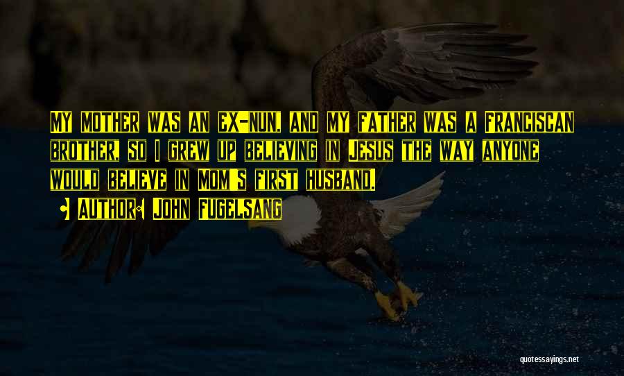 John Fugelsang Quotes: My Mother Was An Ex-nun, And My Father Was A Franciscan Brother, So I Grew Up Believing In Jesus The