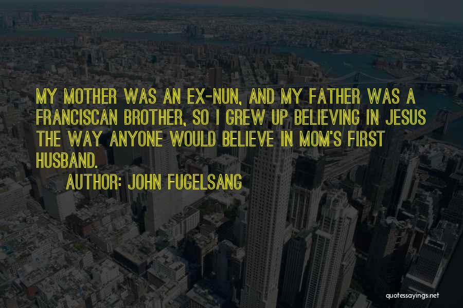 John Fugelsang Quotes: My Mother Was An Ex-nun, And My Father Was A Franciscan Brother, So I Grew Up Believing In Jesus The