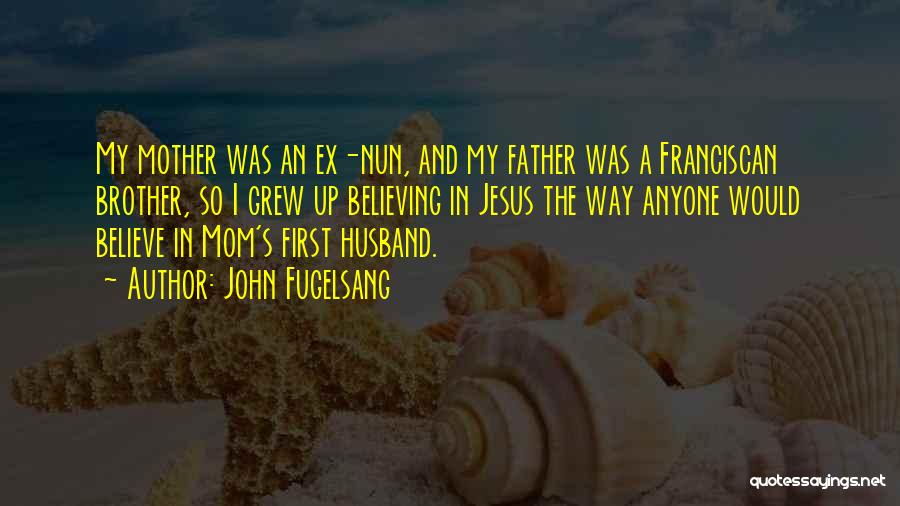 John Fugelsang Quotes: My Mother Was An Ex-nun, And My Father Was A Franciscan Brother, So I Grew Up Believing In Jesus The