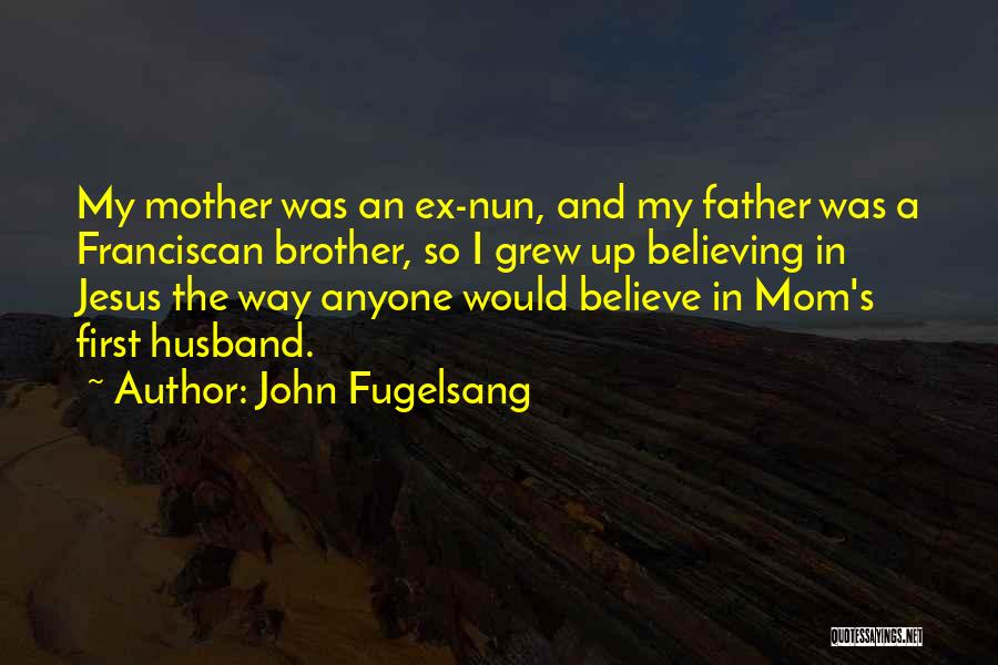 John Fugelsang Quotes: My Mother Was An Ex-nun, And My Father Was A Franciscan Brother, So I Grew Up Believing In Jesus The