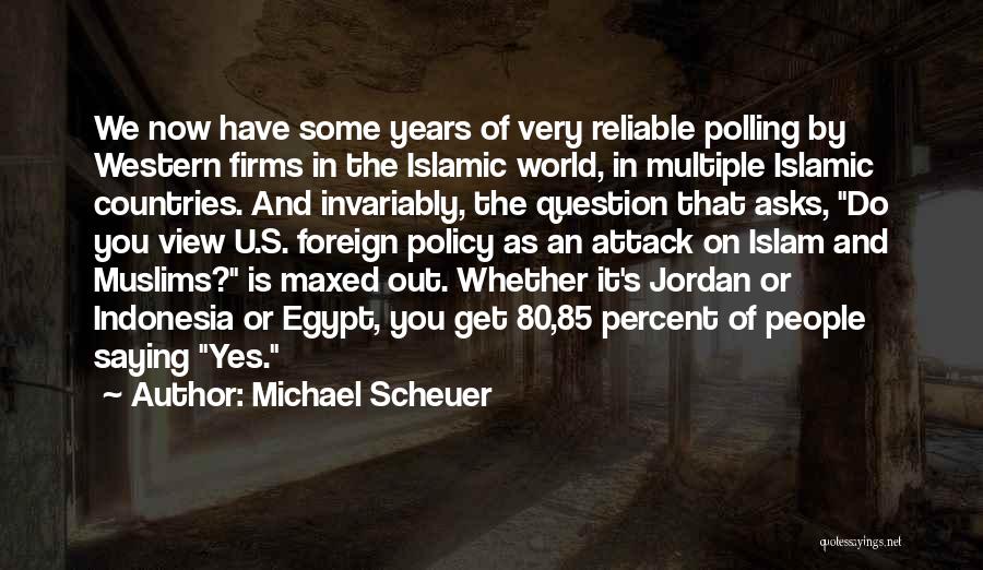 Michael Scheuer Quotes: We Now Have Some Years Of Very Reliable Polling By Western Firms In The Islamic World, In Multiple Islamic Countries.