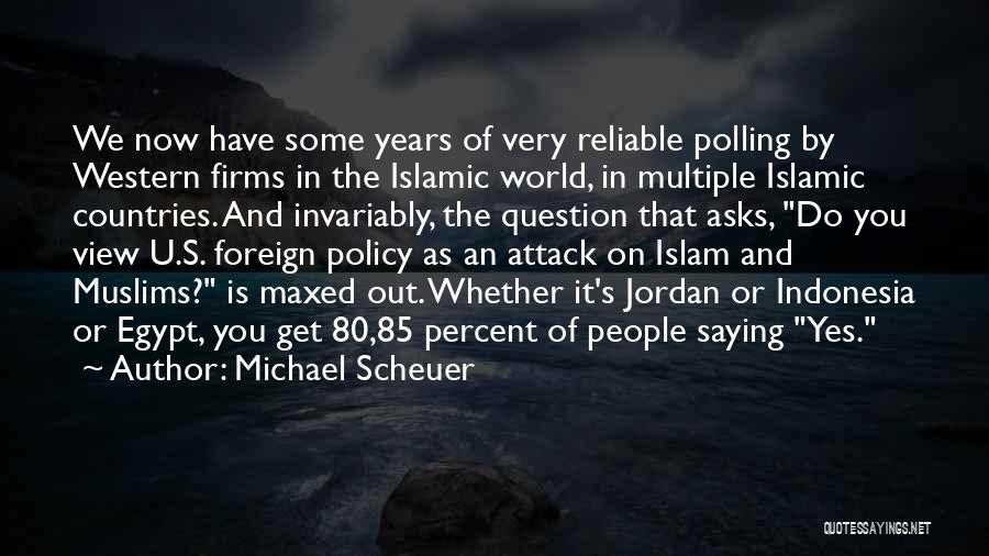 Michael Scheuer Quotes: We Now Have Some Years Of Very Reliable Polling By Western Firms In The Islamic World, In Multiple Islamic Countries.
