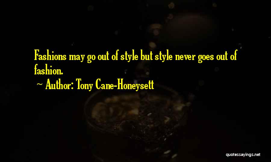 Tony Cane-Honeysett Quotes: Fashions May Go Out Of Style But Style Never Goes Out Of Fashion.