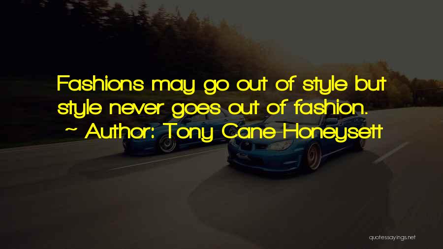 Tony Cane-Honeysett Quotes: Fashions May Go Out Of Style But Style Never Goes Out Of Fashion.