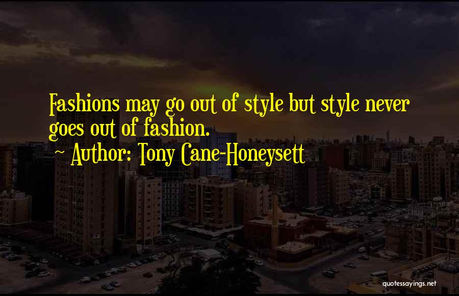 Tony Cane-Honeysett Quotes: Fashions May Go Out Of Style But Style Never Goes Out Of Fashion.