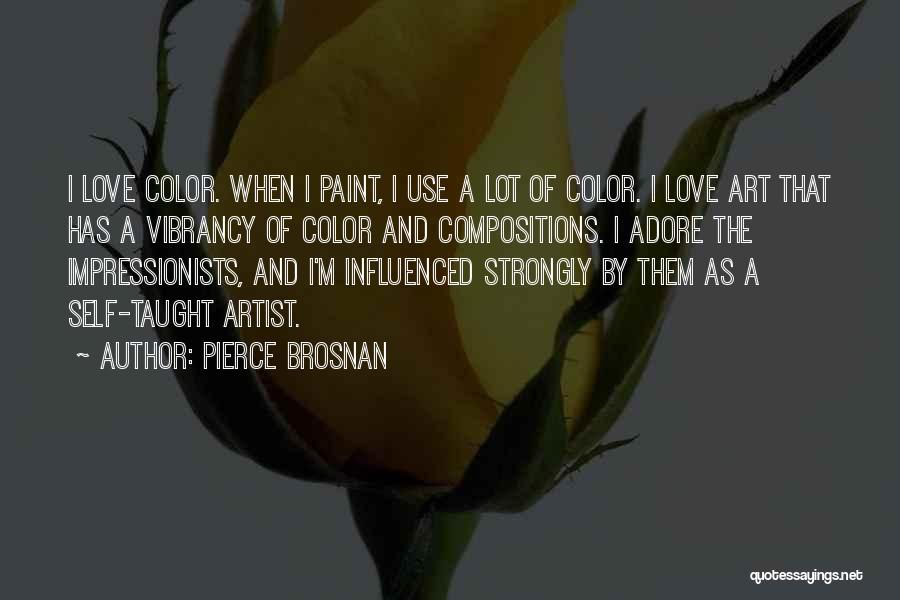 Pierce Brosnan Quotes: I Love Color. When I Paint, I Use A Lot Of Color. I Love Art That Has A Vibrancy Of