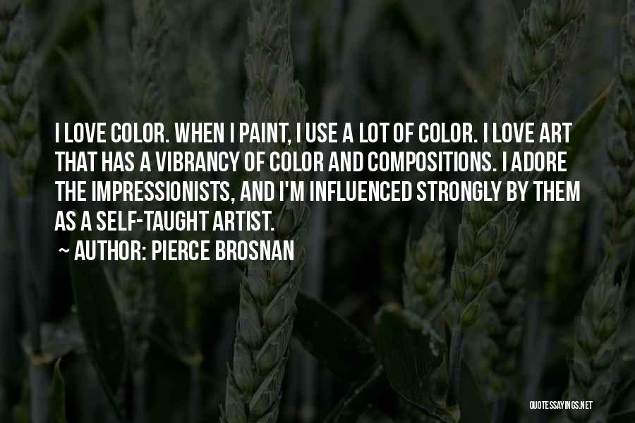 Pierce Brosnan Quotes: I Love Color. When I Paint, I Use A Lot Of Color. I Love Art That Has A Vibrancy Of
