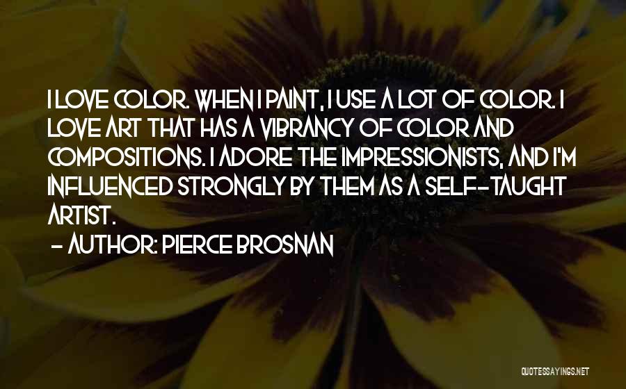 Pierce Brosnan Quotes: I Love Color. When I Paint, I Use A Lot Of Color. I Love Art That Has A Vibrancy Of