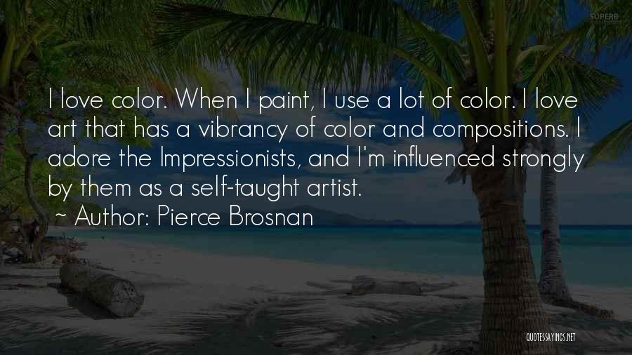 Pierce Brosnan Quotes: I Love Color. When I Paint, I Use A Lot Of Color. I Love Art That Has A Vibrancy Of