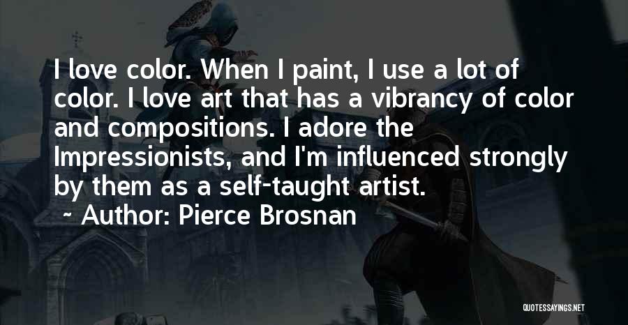 Pierce Brosnan Quotes: I Love Color. When I Paint, I Use A Lot Of Color. I Love Art That Has A Vibrancy Of