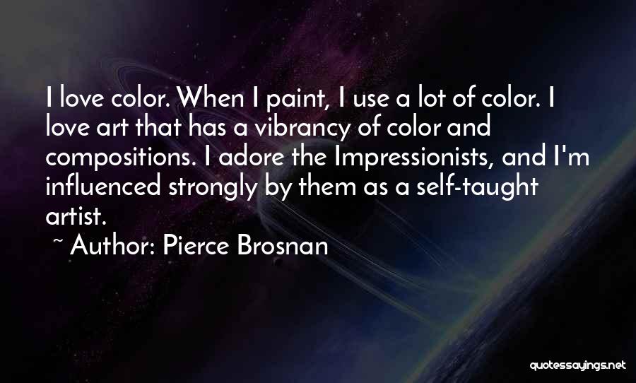 Pierce Brosnan Quotes: I Love Color. When I Paint, I Use A Lot Of Color. I Love Art That Has A Vibrancy Of
