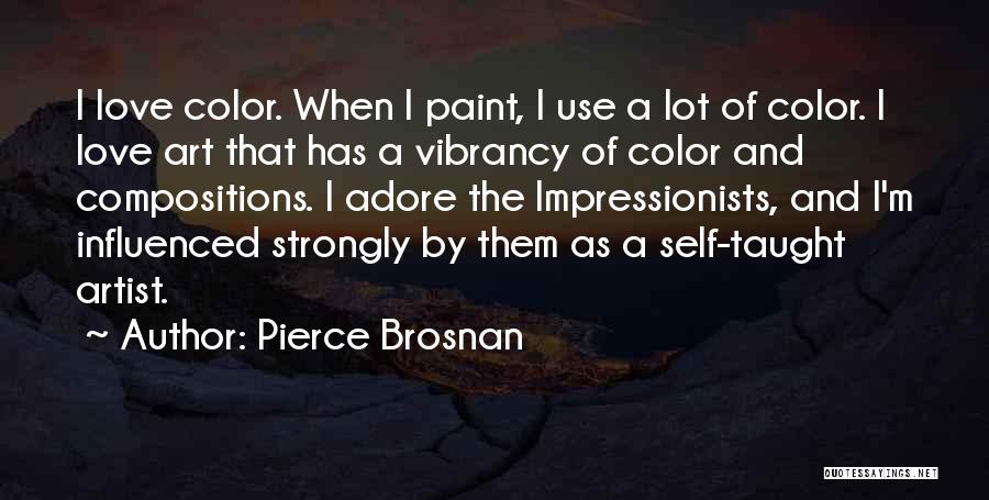 Pierce Brosnan Quotes: I Love Color. When I Paint, I Use A Lot Of Color. I Love Art That Has A Vibrancy Of