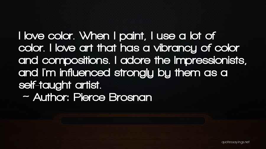 Pierce Brosnan Quotes: I Love Color. When I Paint, I Use A Lot Of Color. I Love Art That Has A Vibrancy Of