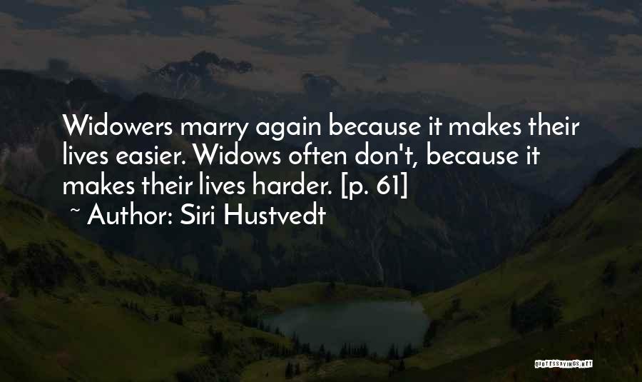 Siri Hustvedt Quotes: Widowers Marry Again Because It Makes Their Lives Easier. Widows Often Don't, Because It Makes Their Lives Harder. [p. 61]