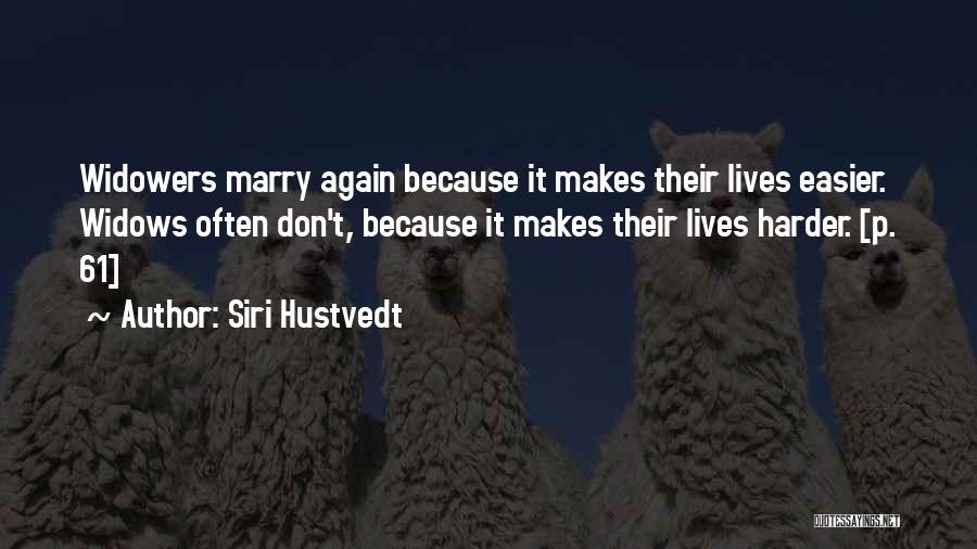 Siri Hustvedt Quotes: Widowers Marry Again Because It Makes Their Lives Easier. Widows Often Don't, Because It Makes Their Lives Harder. [p. 61]
