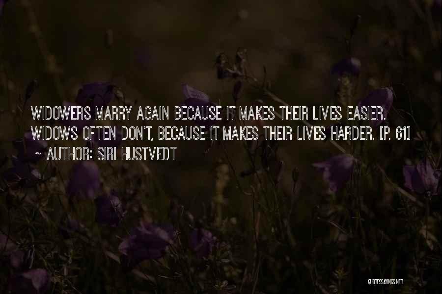 Siri Hustvedt Quotes: Widowers Marry Again Because It Makes Their Lives Easier. Widows Often Don't, Because It Makes Their Lives Harder. [p. 61]