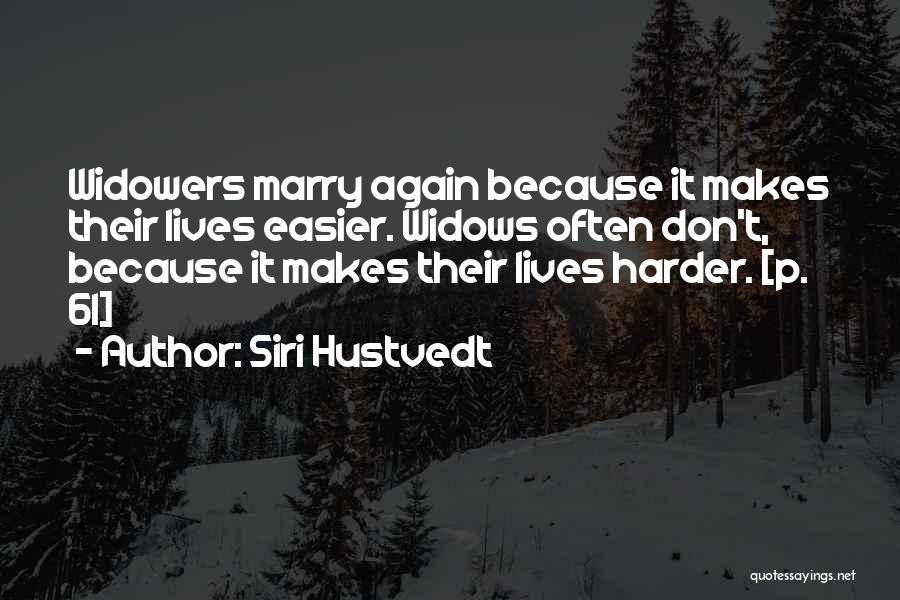 Siri Hustvedt Quotes: Widowers Marry Again Because It Makes Their Lives Easier. Widows Often Don't, Because It Makes Their Lives Harder. [p. 61]