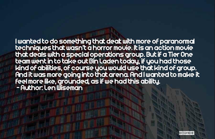 Len Wiseman Quotes: I Wanted To Do Something That Dealt With More Of Paranormal Techniques That Wasn't A Horror Movie. It Is An