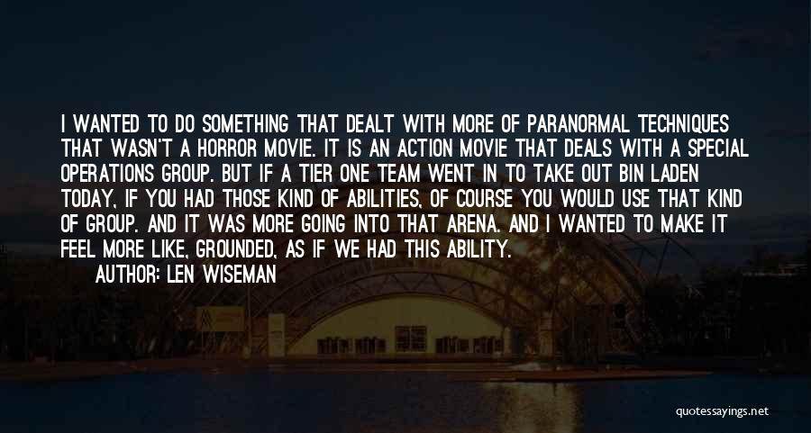 Len Wiseman Quotes: I Wanted To Do Something That Dealt With More Of Paranormal Techniques That Wasn't A Horror Movie. It Is An