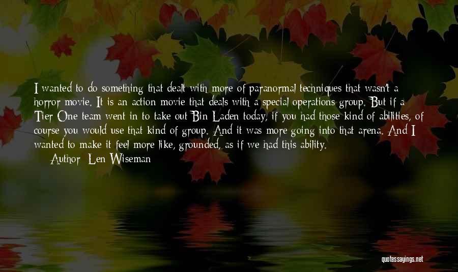 Len Wiseman Quotes: I Wanted To Do Something That Dealt With More Of Paranormal Techniques That Wasn't A Horror Movie. It Is An