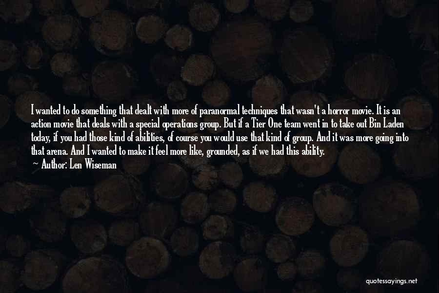 Len Wiseman Quotes: I Wanted To Do Something That Dealt With More Of Paranormal Techniques That Wasn't A Horror Movie. It Is An