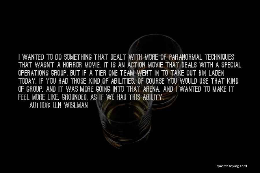 Len Wiseman Quotes: I Wanted To Do Something That Dealt With More Of Paranormal Techniques That Wasn't A Horror Movie. It Is An