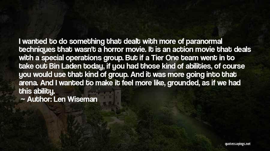 Len Wiseman Quotes: I Wanted To Do Something That Dealt With More Of Paranormal Techniques That Wasn't A Horror Movie. It Is An