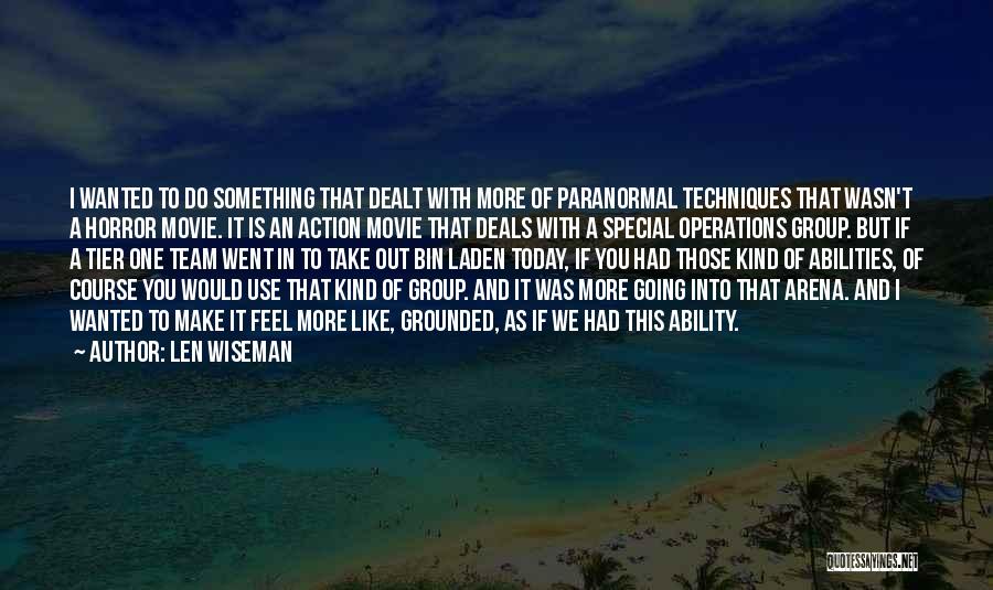 Len Wiseman Quotes: I Wanted To Do Something That Dealt With More Of Paranormal Techniques That Wasn't A Horror Movie. It Is An