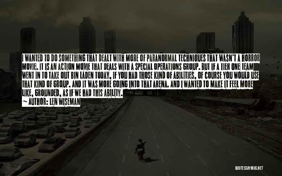 Len Wiseman Quotes: I Wanted To Do Something That Dealt With More Of Paranormal Techniques That Wasn't A Horror Movie. It Is An