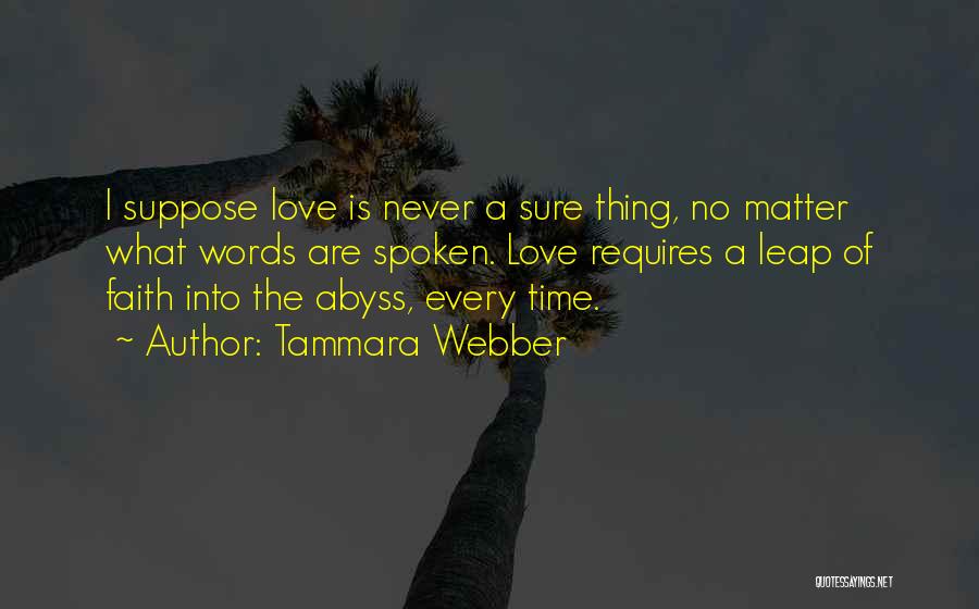 Tammara Webber Quotes: I Suppose Love Is Never A Sure Thing, No Matter What Words Are Spoken. Love Requires A Leap Of Faith