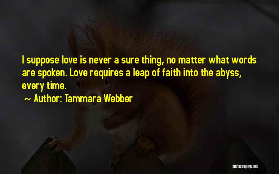 Tammara Webber Quotes: I Suppose Love Is Never A Sure Thing, No Matter What Words Are Spoken. Love Requires A Leap Of Faith